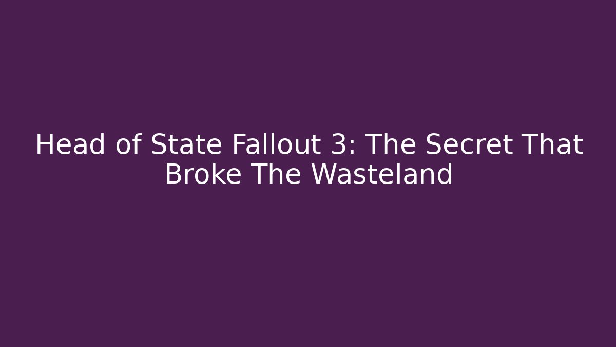 Head of State Fallout 3: The Secret That Broke The Wasteland