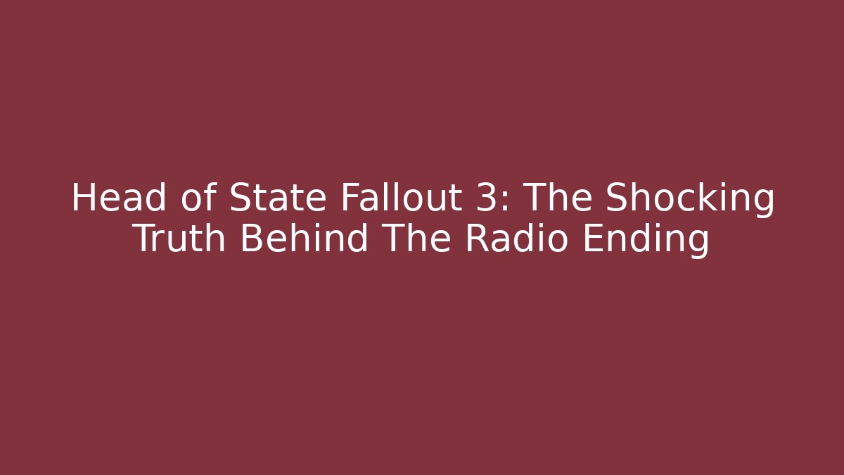 Head of State Fallout 3: The Shocking Truth Behind The Radio Ending