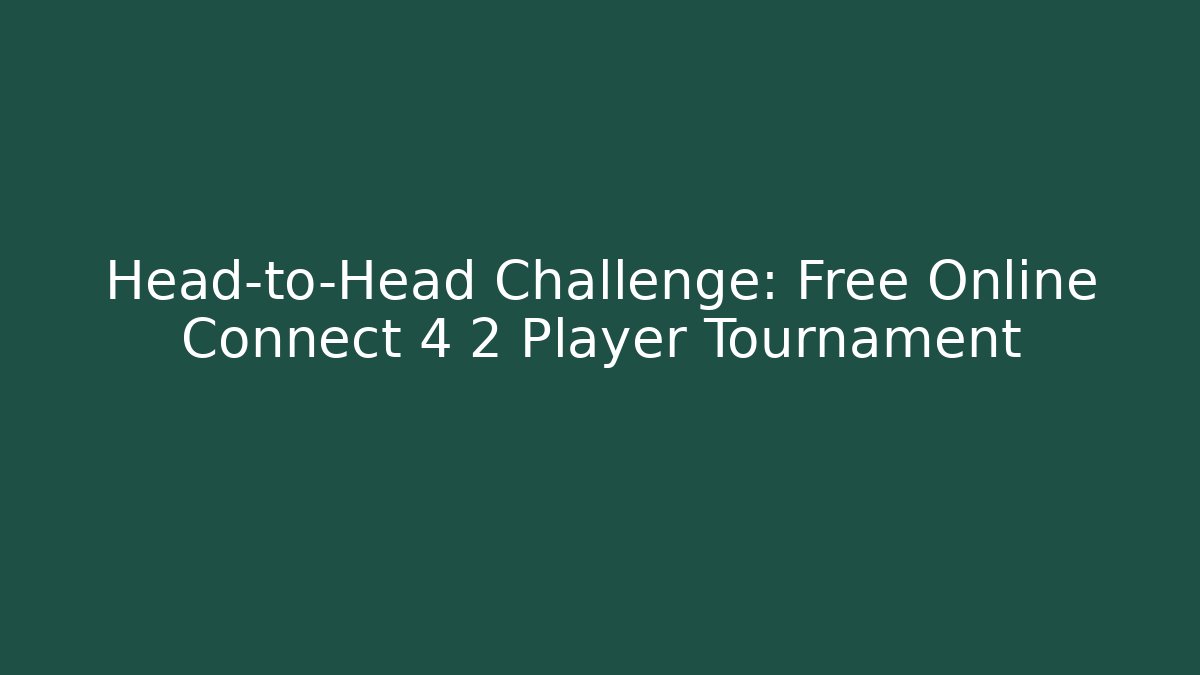 Head-to-Head Challenge: Free Online Connect 4 2 Player Tournament