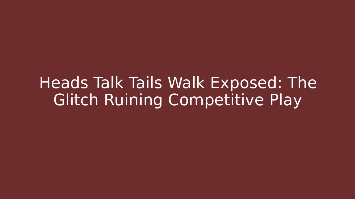 Heads Talk Tails Walk Exposed: The Glitch Ruining Competitive Play