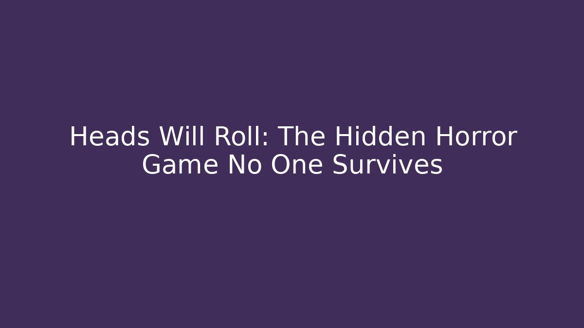 Heads Will Roll: The Hidden Horror Game No One Survives - Critter Realm