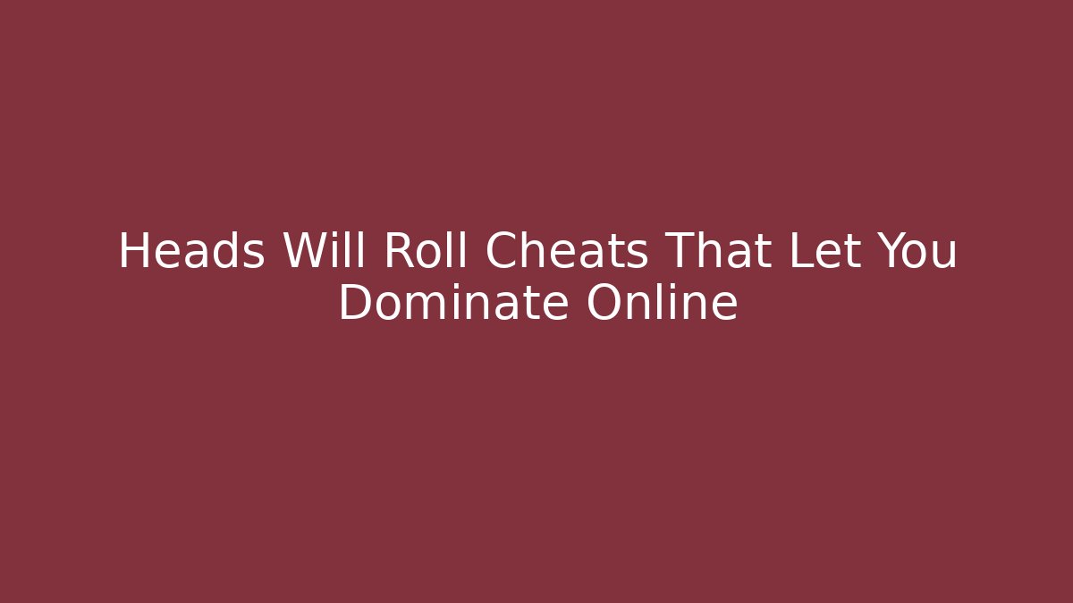 Heads Will Roll Cheats That Let You Dominate Online