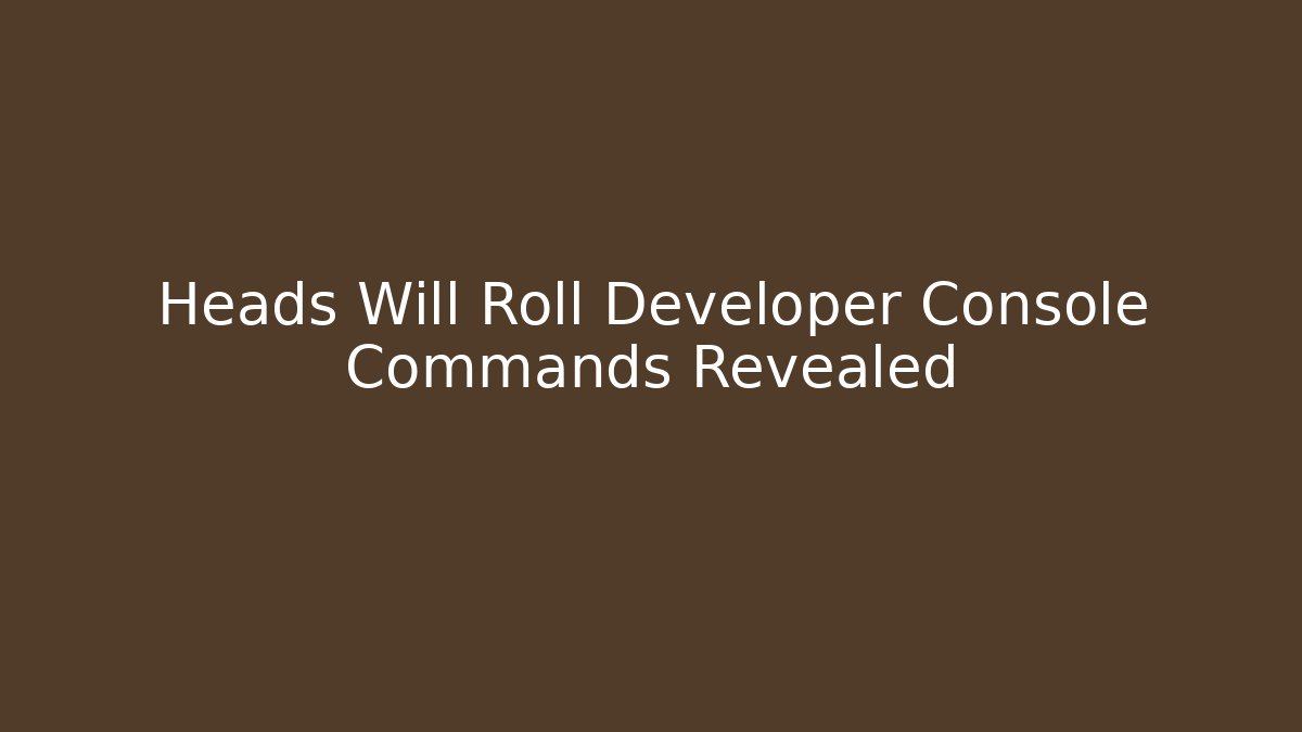 Heads Will Roll Developer Console Commands Revealed