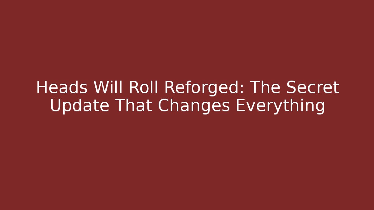 Heads Will Roll Reforged: The Secret Update That Changes Everything - Critter Realm