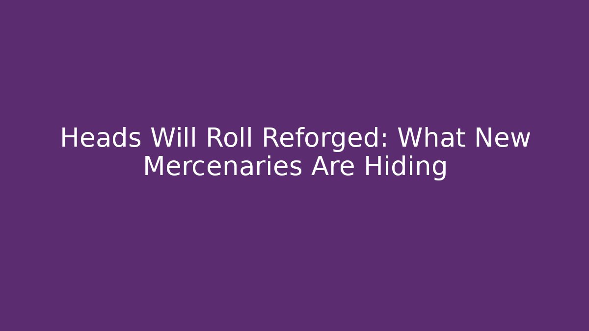 Heads Will Roll Reforged: What New Mercenaries Are Hiding