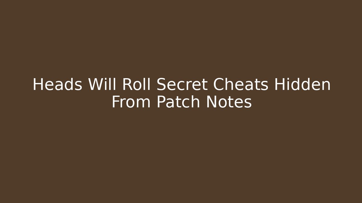 Heads Will Roll Secret Cheats Hidden From Patch Notes