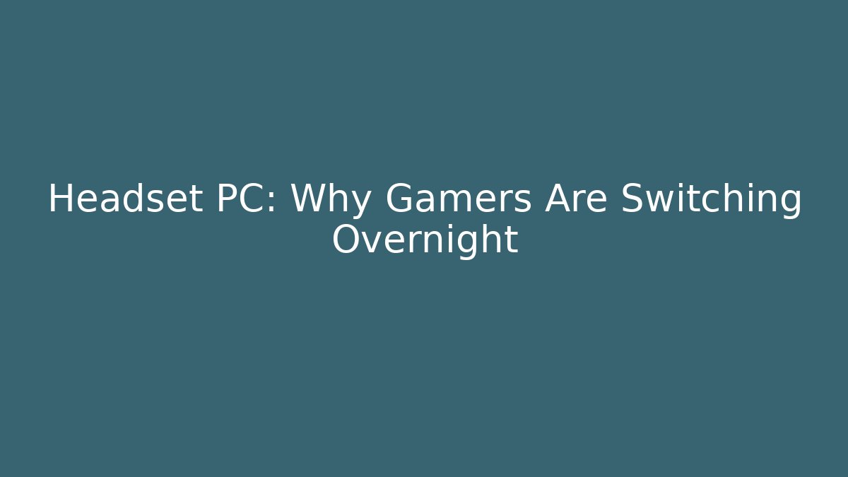 Headset PC: Why Gamers Are Switching Overnight