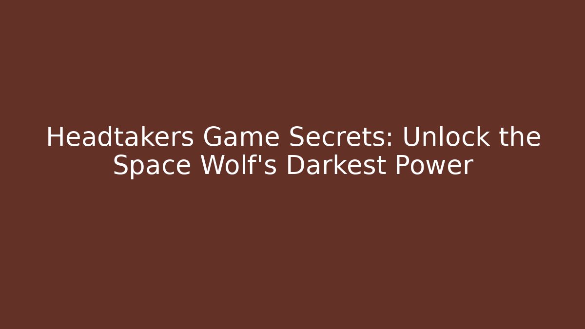 Headtakers Game Secrets: Unlock the Space Wolf's Darkest Power