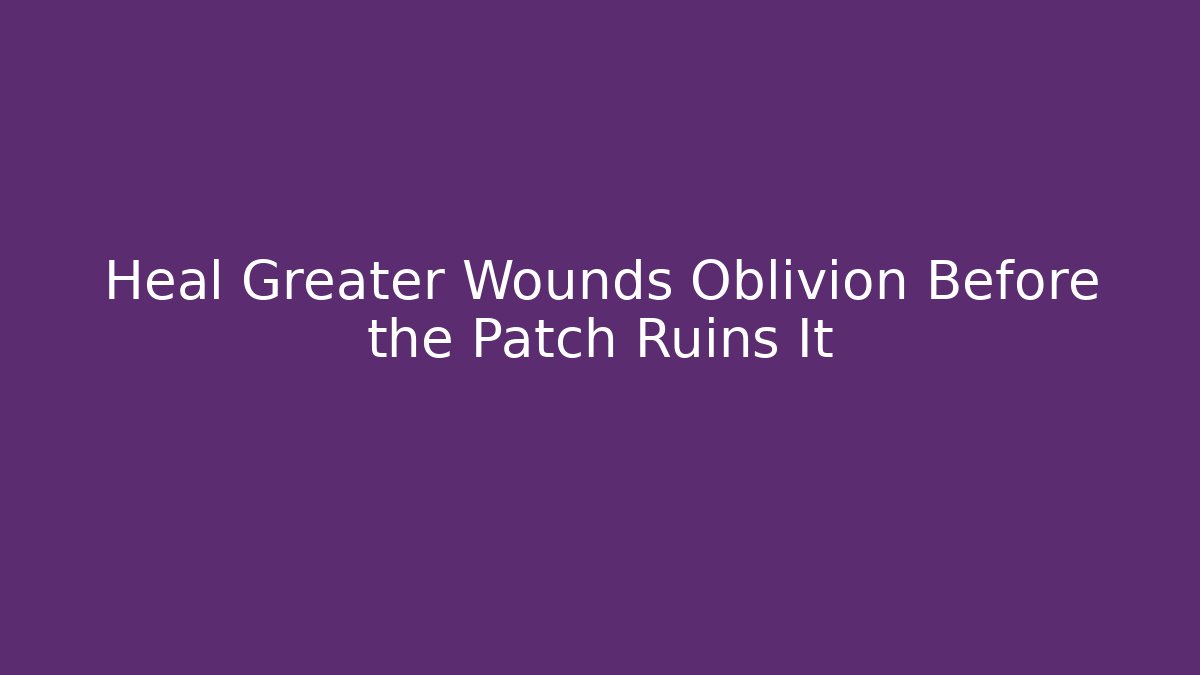 Heal Greater Wounds Oblivion Before the Patch Ruins It