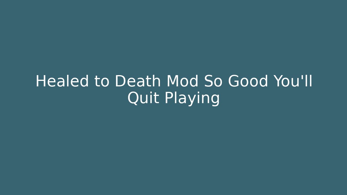 Healed to Death Mod So Good You'll Quit Playing