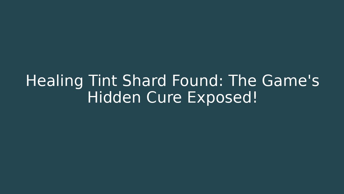 Healing Tint Shard Found: The Game's Hidden Cure Exposed!
