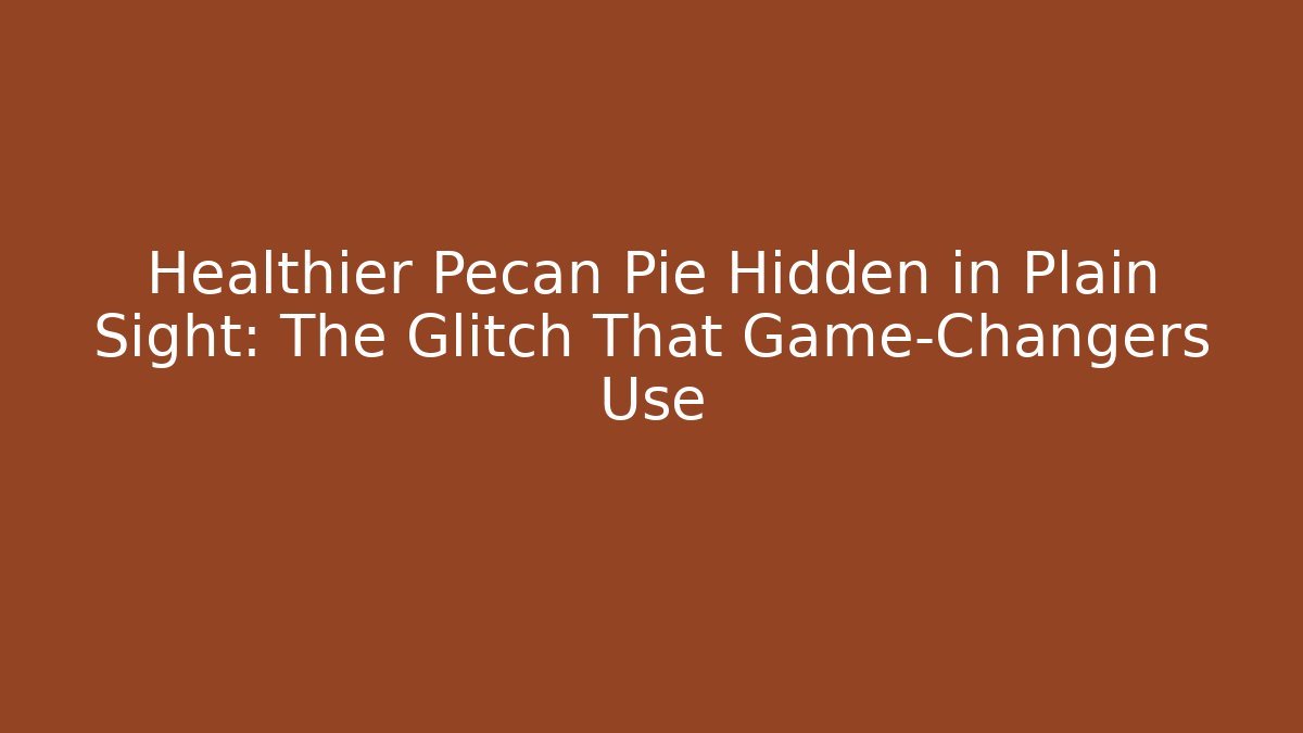 Healthier Pecan Pie Hidden in Plain Sight: The Glitch That Game-Changers Use