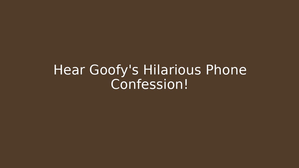 Hear Goofy's Hilarious Phone Confession!