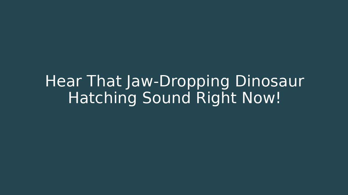 Hear That Jaw-Dropping Dinosaur Hatching Sound Right Now! - Critter Realm