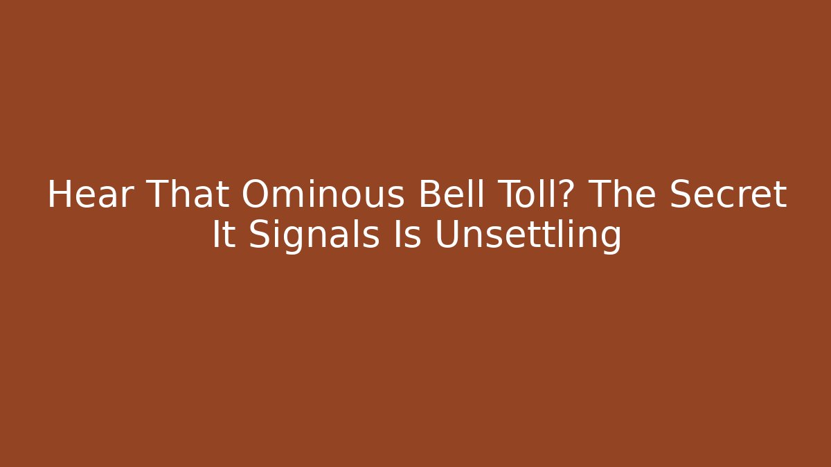 Hear That Ominous Bell Toll? The Secret It Signals Is Unsettling