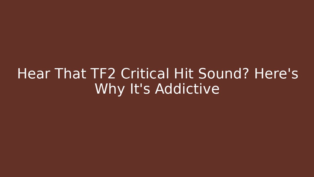 Hear That TF2 Critical Hit Sound? Here's Why It's Addictive