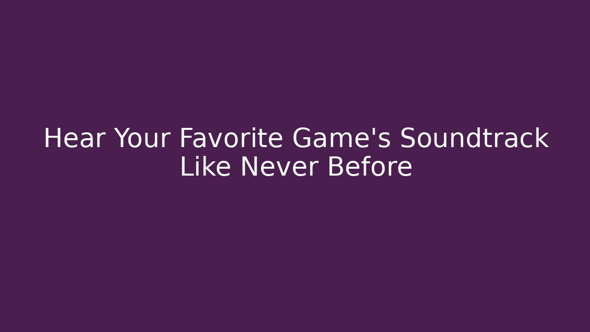 Hear Your Favorite Game's Soundtrack Like Never Before