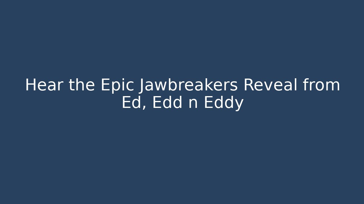 Hear the Epic Jawbreakers Reveal from Ed, Edd n Eddy - Critter Realm