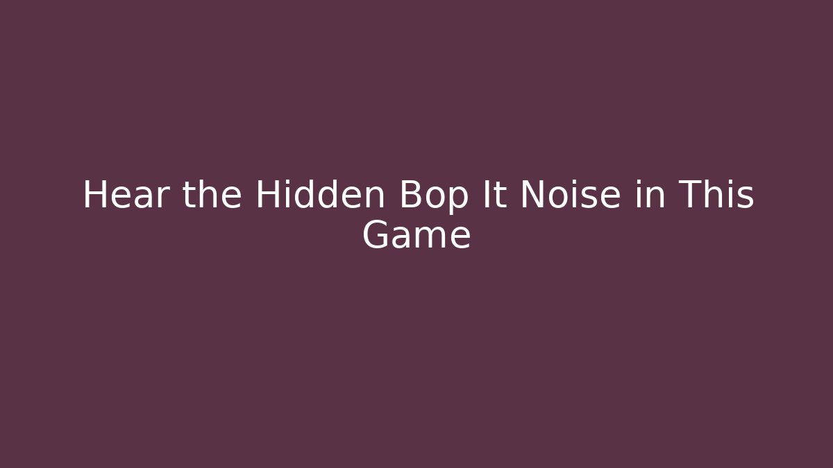 Hear the Hidden Bop It Noise in This Game