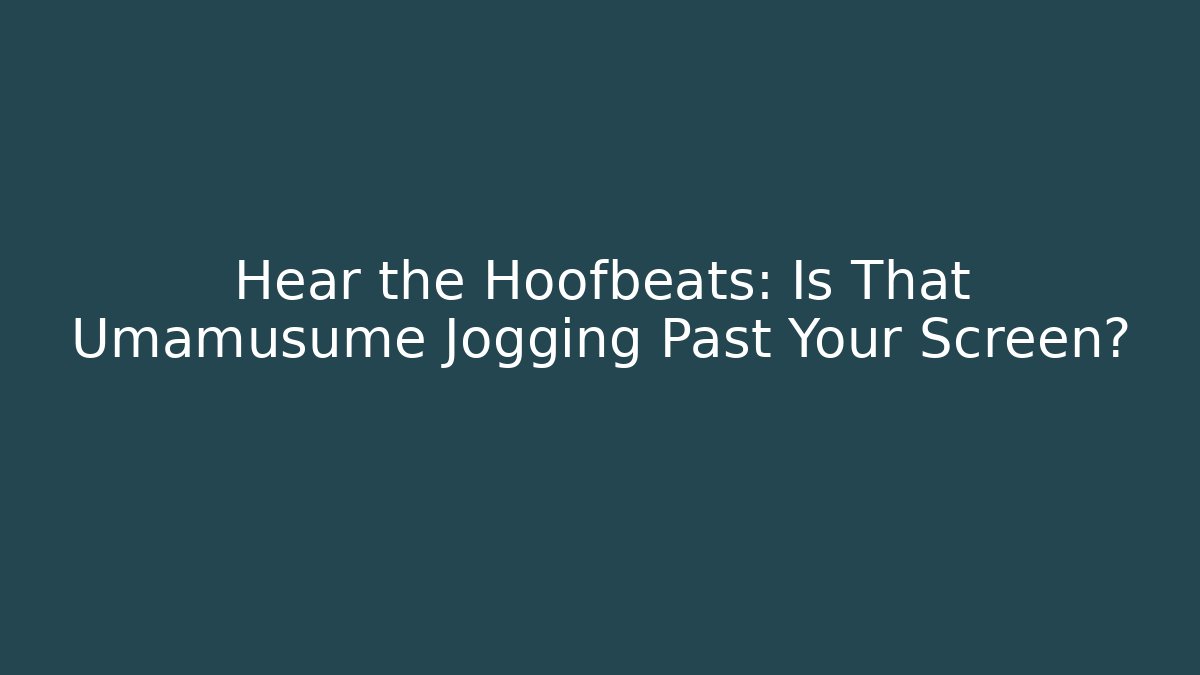 Hear the Hoofbeats: Is That Umamusume Jogging Past Your Screen?