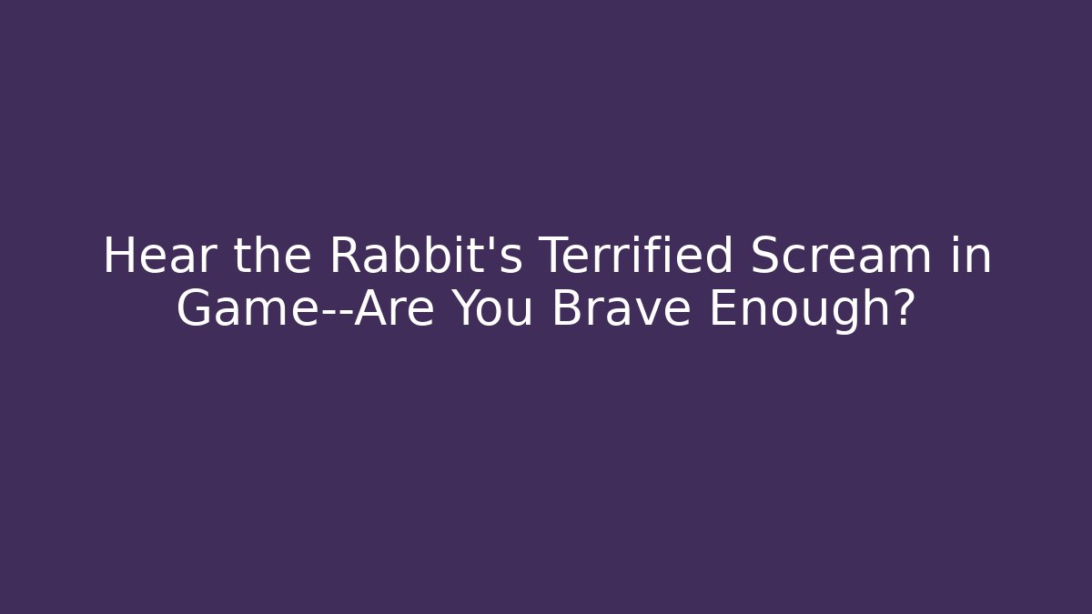 Hear the Rabbit's Terrified Scream in Game—Are You Brave Enough?