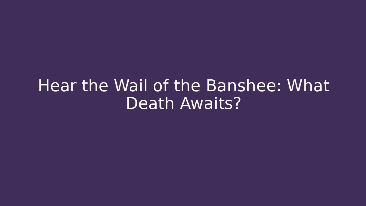 Hear the Wail of the Banshee: What Death Awaits? - Critter Realm