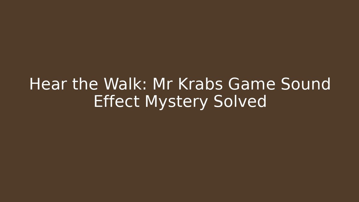 Hear the Walk: Mr Krabs Game Sound Effect Mystery Solved