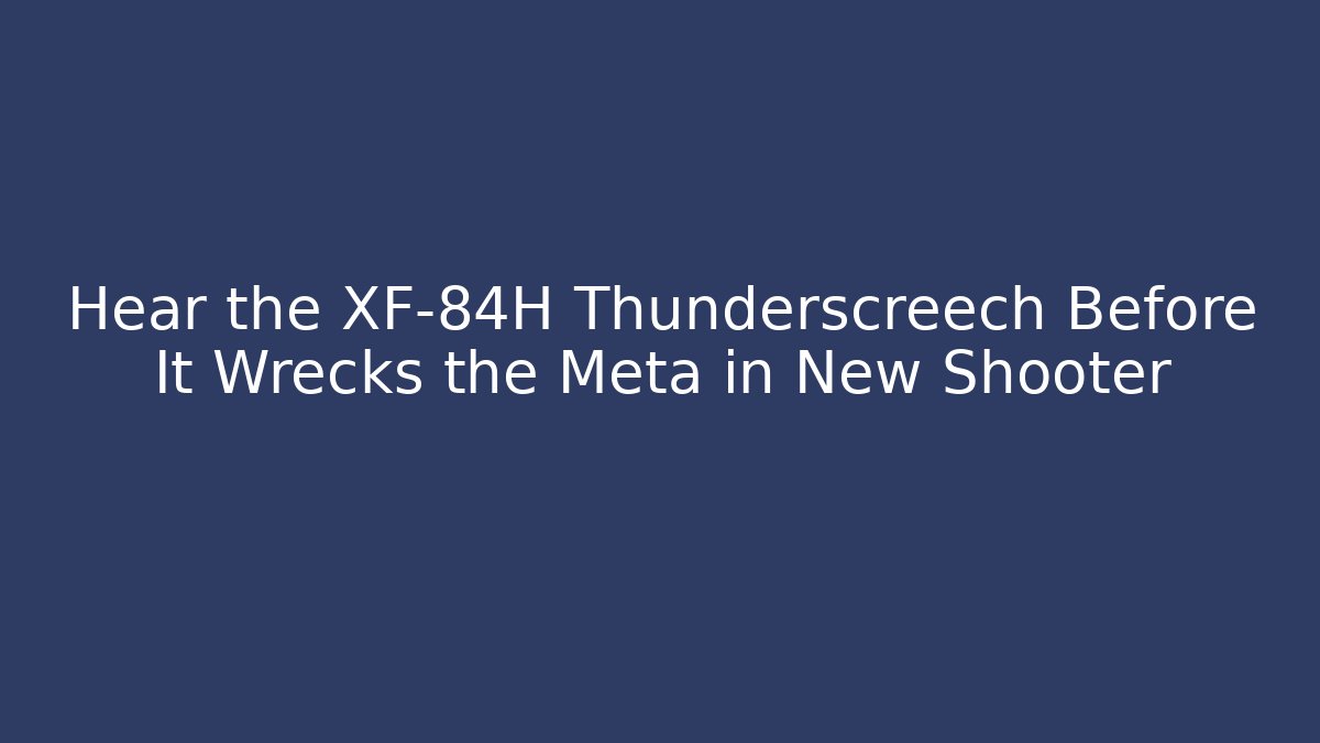 Hear the XF-84H Thunderscreech Before It Wrecks the Meta in New Shooter