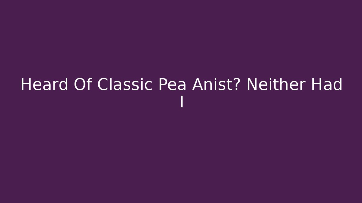 Heard Of Classic Pea Anist? Neither Had I