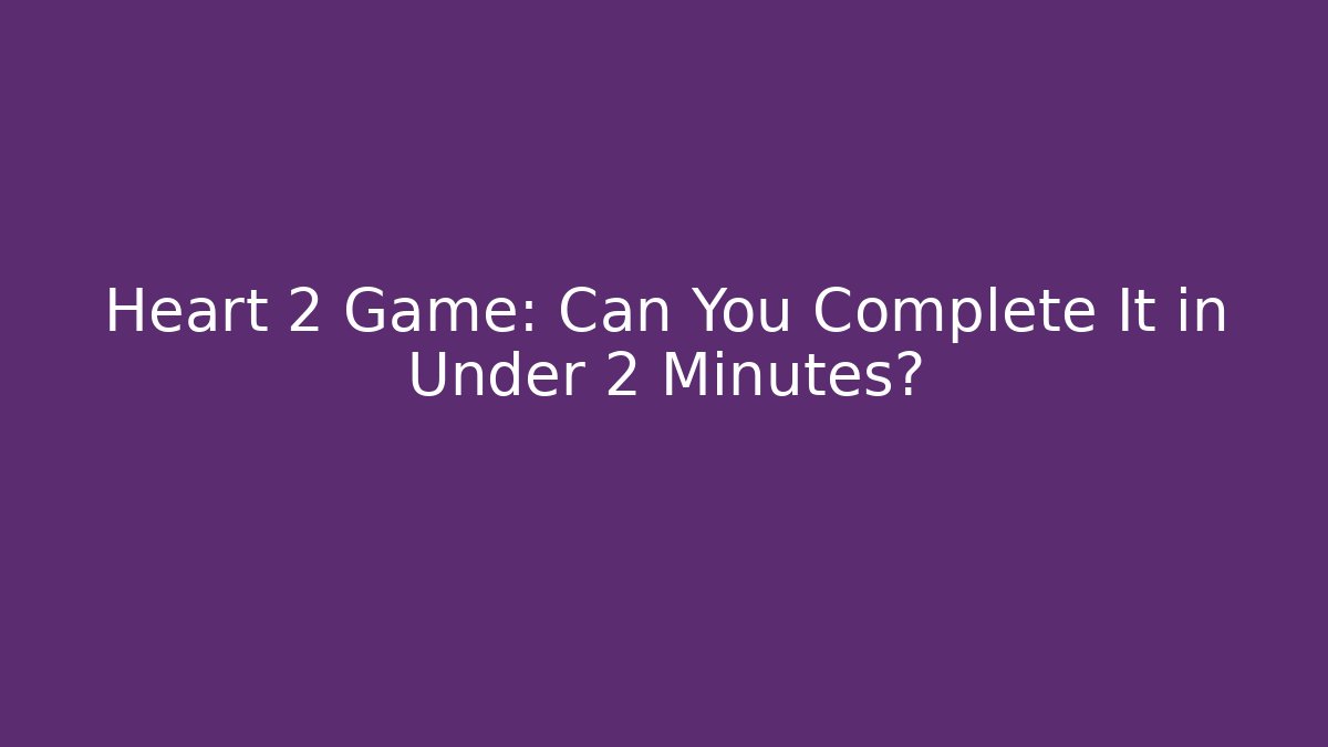 Heart 2 Game: Can You Complete It in Under 2 Minutes?