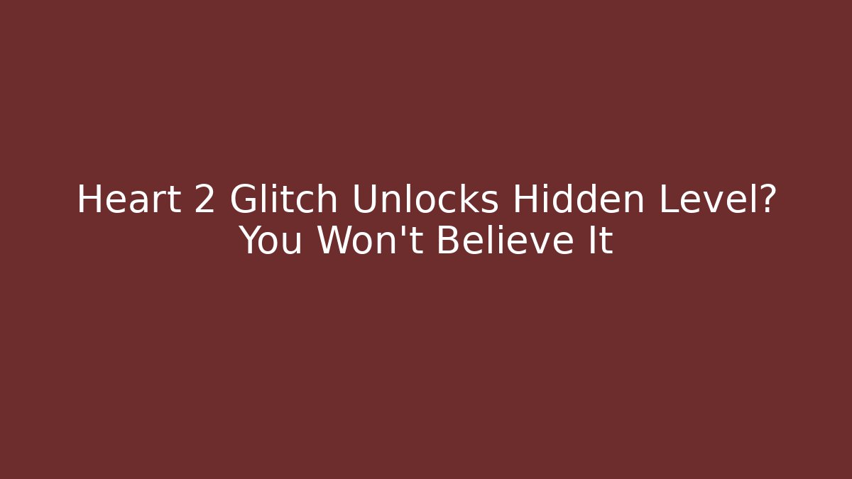 Heart 2 Glitch Unlocks Hidden Level? You Won't Believe It