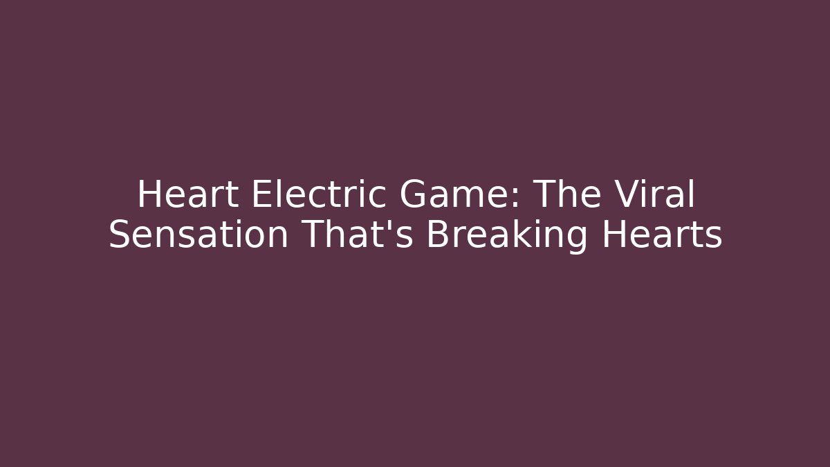 Heart Electric Game: The Viral Sensation That’s Breaking Hearts