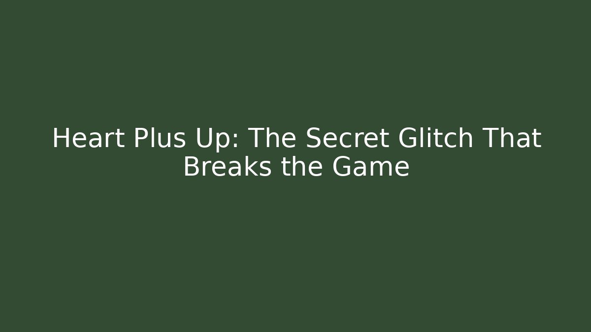 Heart Plus Up: The Secret Glitch That Breaks the Game