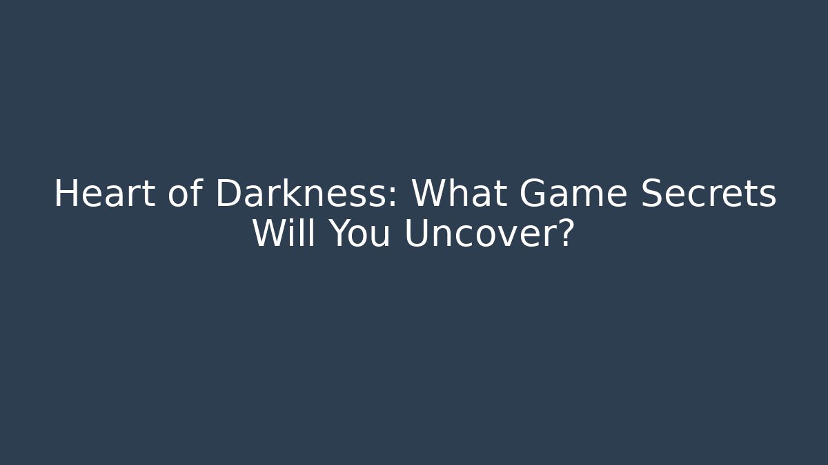 Heart of Darkness: What Game Secrets Will You Uncover?