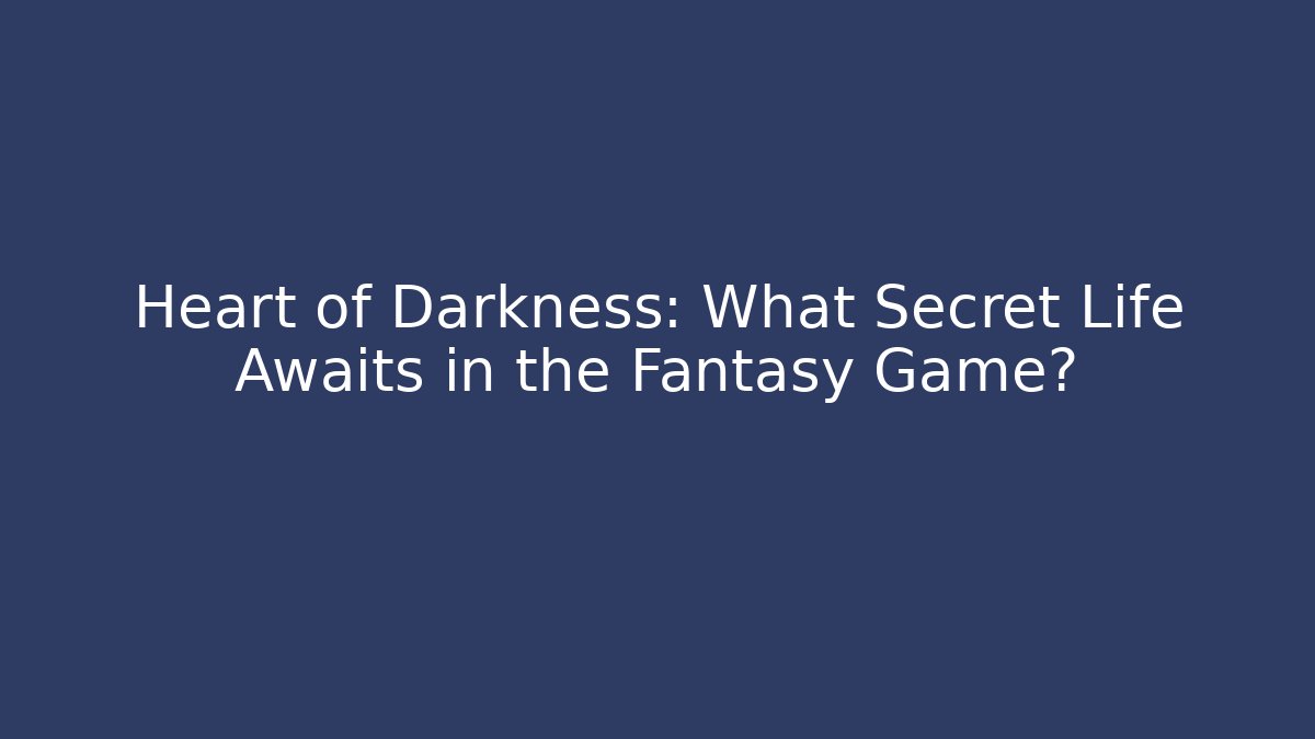 Heart of Darkness: What Secret Life Awaits in the Fantasy Game?