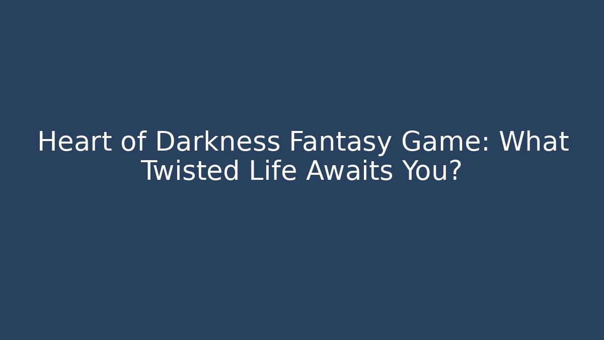 Heart of Darkness Fantasy Game: What Twisted Life Awaits You?