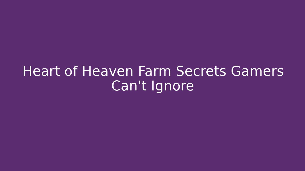 Heart of Heaven Farm Secrets Gamers Can't Ignore