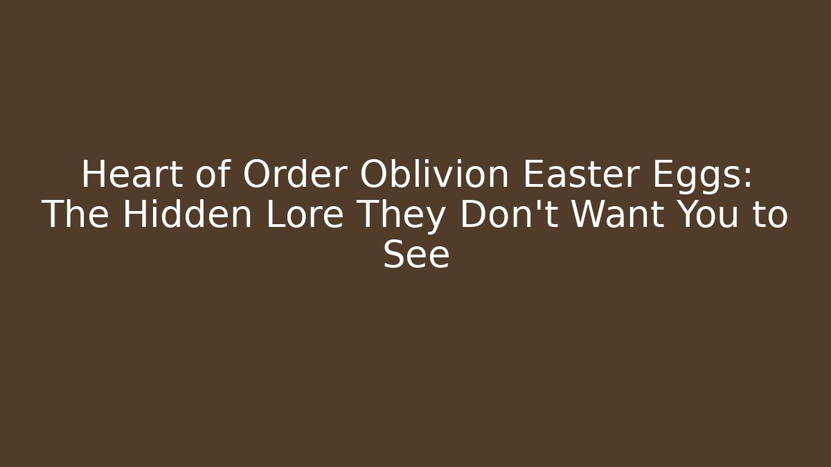 Heart of Order Oblivion Easter Eggs: The Hidden Lore They Don't Want You to See