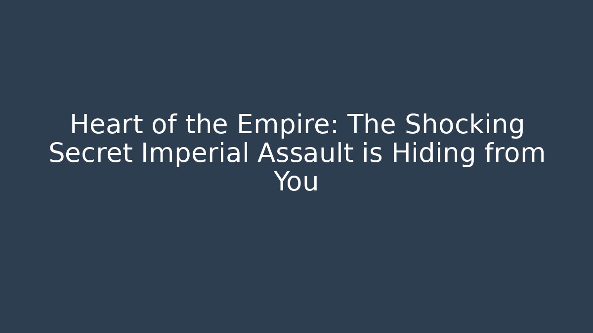 Heart of the Empire: The Shocking Secret Imperial Assault is Hiding from You