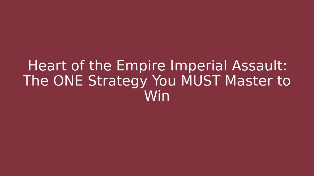 Heart of the Empire Imperial Assault: The ONE Strategy You MUST Master to Win