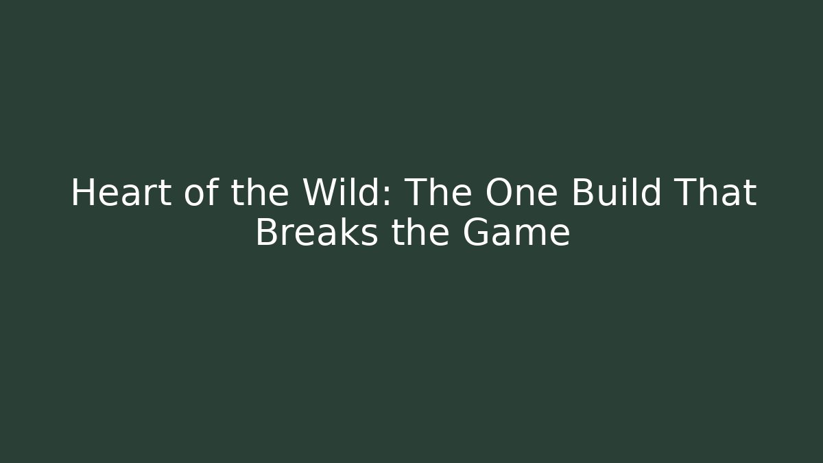 Heart of the Wild: The One Build That Breaks the Game
