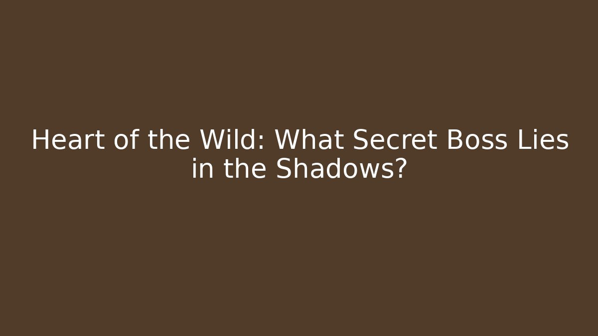 Heart of the Wild: What Secret Boss Lies in the Shadows?