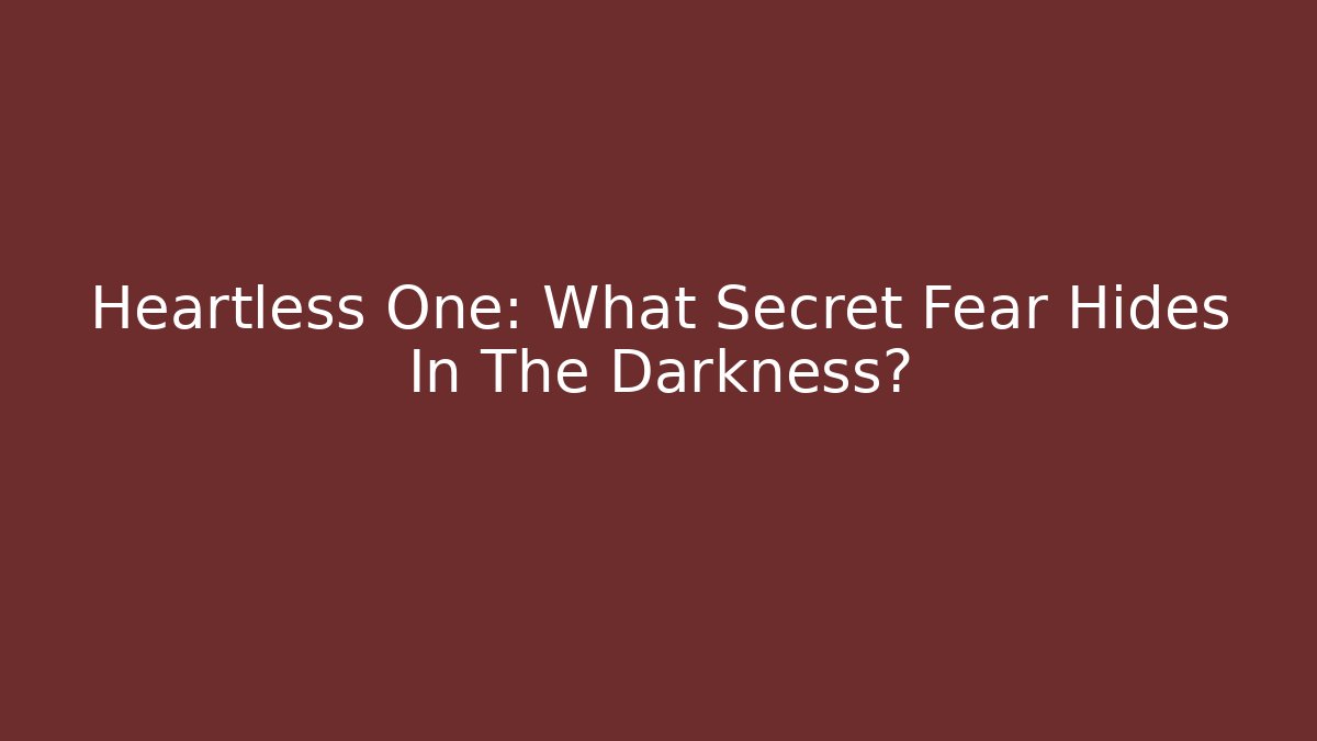 Heartless One: What Secret Fear Hides In The Darkness?