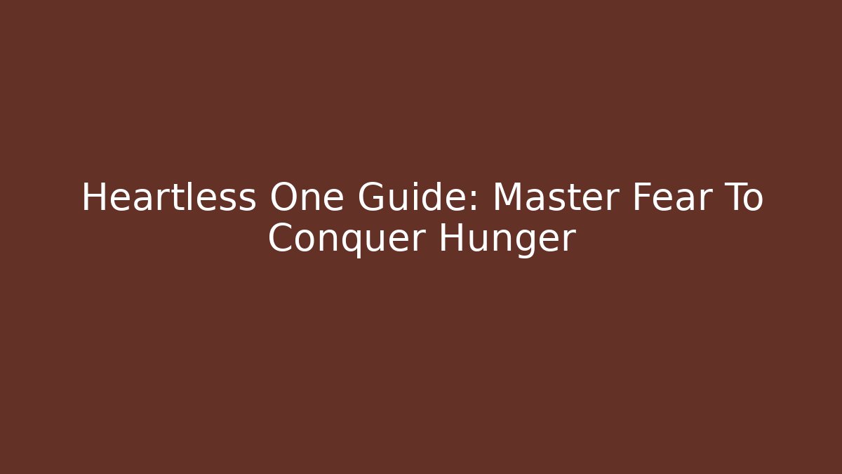 Heartless One Guide: Master Fear To Conquer Hunger - Critter Realm