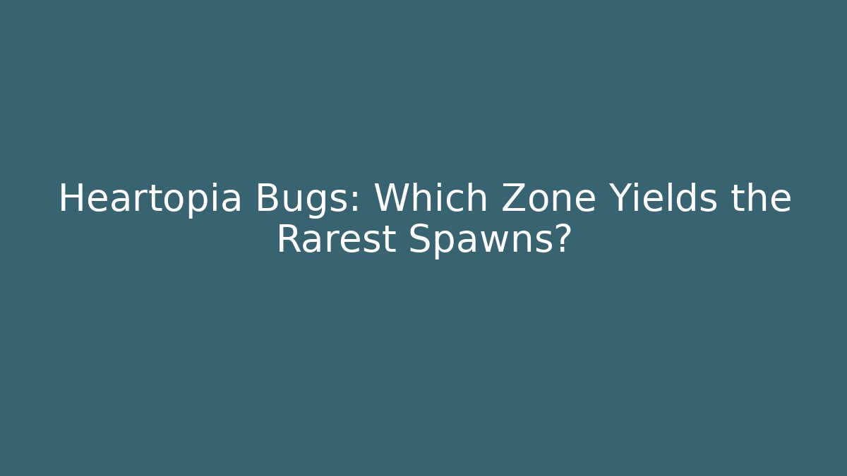 Heartopia Bugs: Which Zone Yields the Rarest Spawns? - Critter Realm