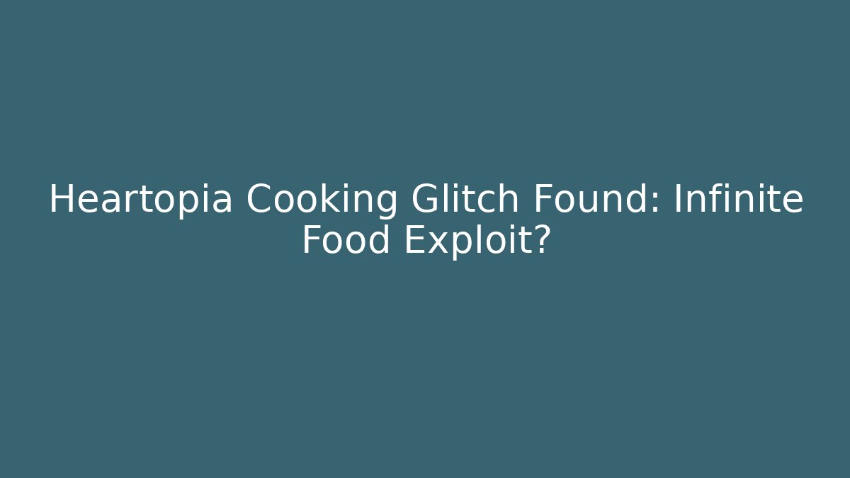 Heartopia Cooking Glitch Found: Infinite Food Exploit?