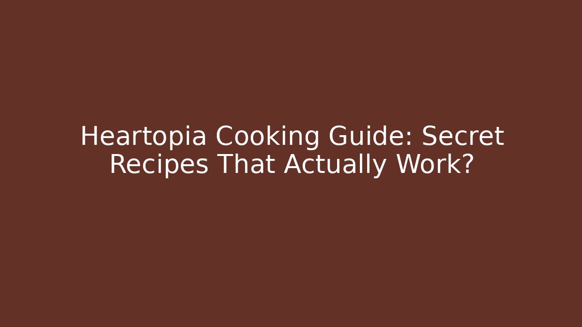 Heartopia Cooking Guide: Secret Recipes That Actually Work?