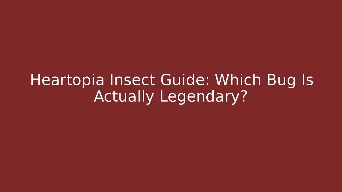 Heartopia Insect Guide: Which Bug Is Actually Legendary?