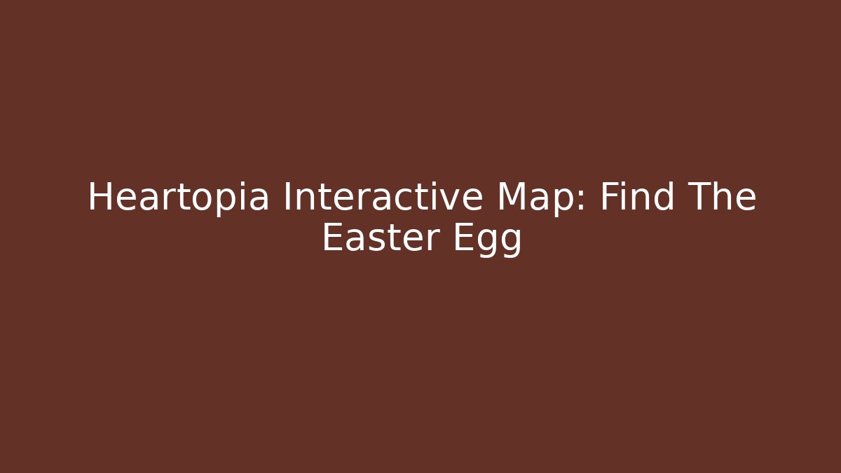 Heartopia Interactive Map: Find The Easter Egg