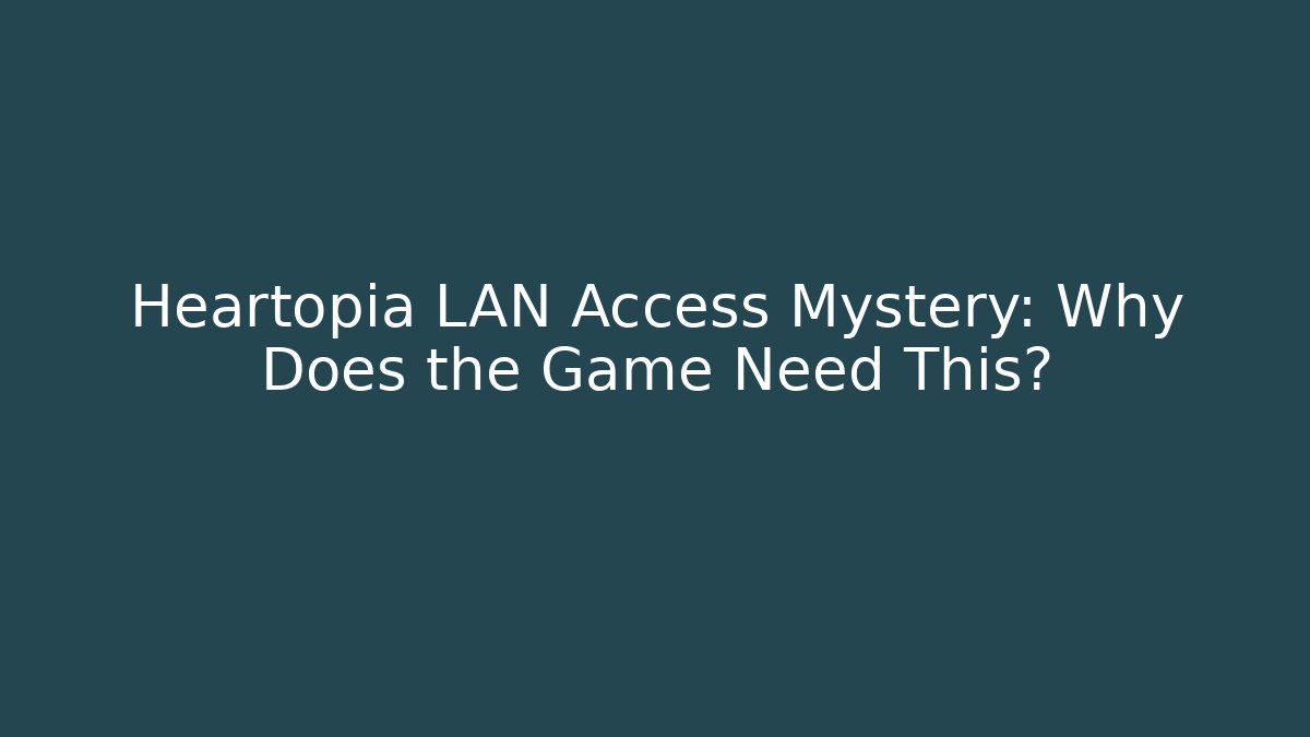 Heartopia LAN Access Mystery: Why Does the Game Need This?